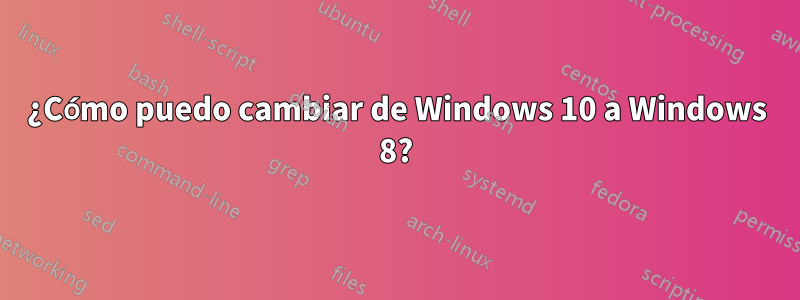 ¿Cómo puedo cambiar de Windows 10 a Windows 8?