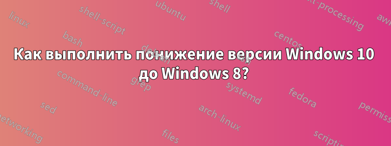 Как выполнить понижение версии Windows 10 до Windows 8?