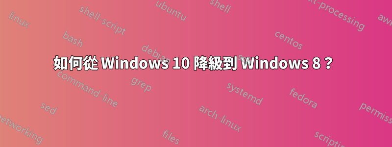 如何從 Windows 10 降級到 Windows 8？