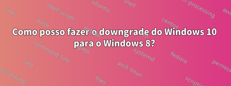 Como posso fazer o downgrade do Windows 10 para o Windows 8?