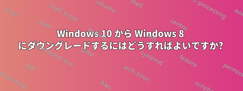 Windows 10 から Windows 8 にダウングレードするにはどうすればよいですか?