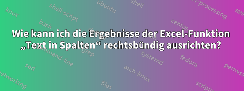 Wie kann ich die Ergebnisse der Excel-Funktion „Text in Spalten“ rechtsbündig ausrichten?