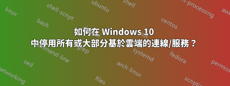 如何在 Windows 10 中停用所有或大部分基於雲端的連線/服務?