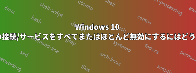 Windows 10 でクラウドベースの接続/サービスをすべてまたはほとんど無効にするにはどうすればよいですか?