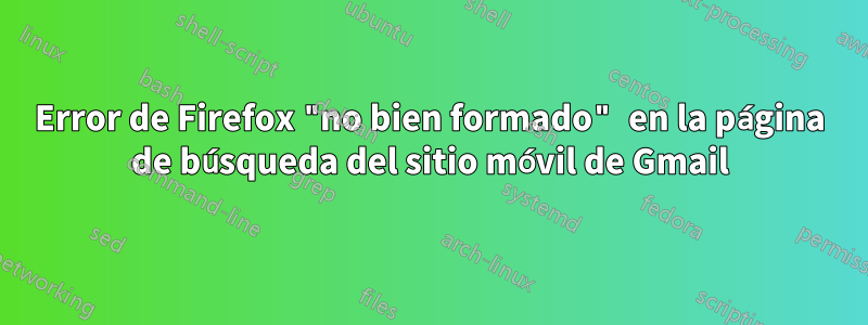 Error de Firefox "no bien formado" en la página de búsqueda del sitio móvil de Gmail