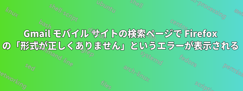 Gmail モバイル サイトの検索ページで Firefox の「形式が正しくありません」というエラーが表示される