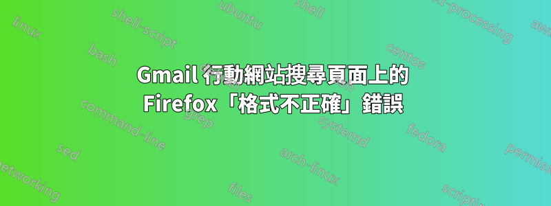 Gmail 行動網站搜尋頁面上的 Firefox「格式不正確」錯誤