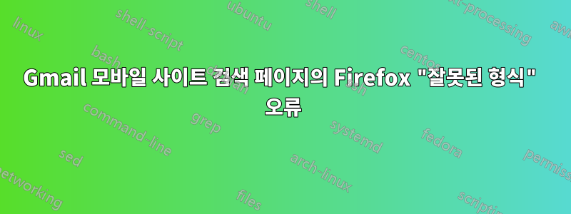 Gmail 모바일 사이트 검색 페이지의 Firefox "잘못된 형식" 오류