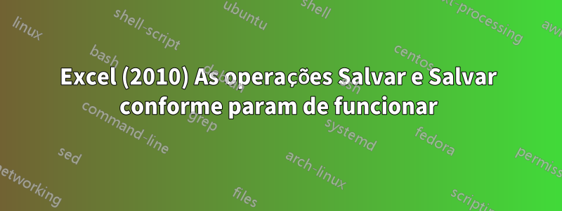 Excel (2010) As operações Salvar e Salvar conforme param de funcionar