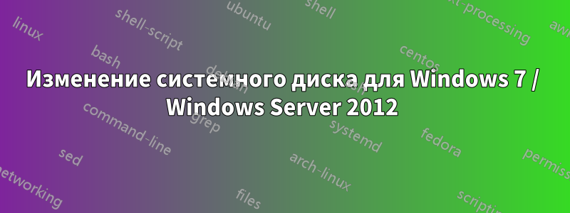 Изменение системного диска для Windows 7 / Windows Server 2012
