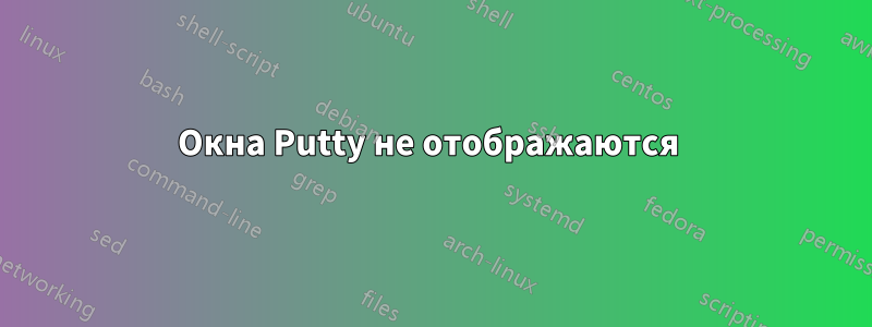 Окна Putty не отображаются 