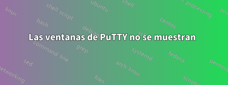 Las ventanas de PuTTY no se muestran 