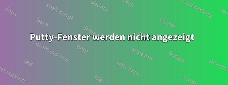Putty-Fenster werden nicht angezeigt 