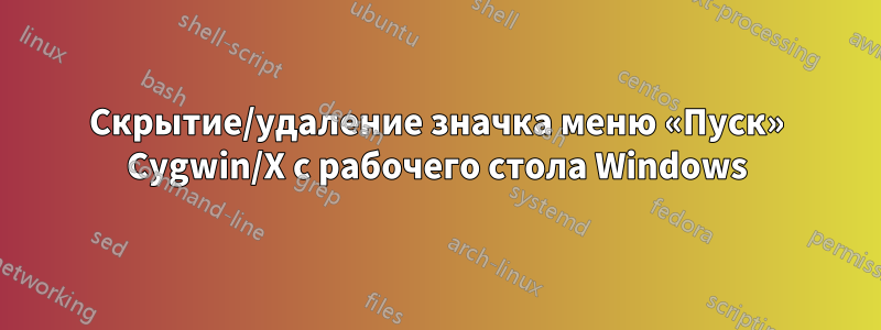 Скрытие/удаление значка меню «Пуск» Cygwin/X с рабочего стола Windows