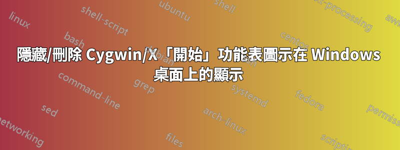 隱藏/刪除 Cygwin/X「開始」功能表圖示在 Windows 桌面上的顯示