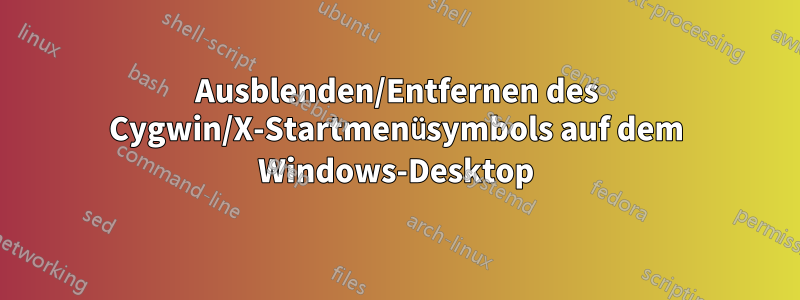Ausblenden/Entfernen des Cygwin/X-Startmenüsymbols auf dem Windows-Desktop