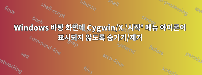 Windows 바탕 화면에 Cygwin/X '시작' 메뉴 아이콘이 표시되지 않도록 숨기기/제거