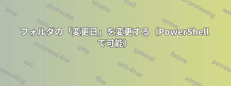 フォルダの「変更日」を変更する（PowerShell で可能）