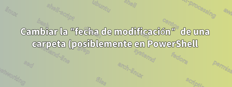 Cambiar la "fecha de modificación" de una carpeta (posiblemente en PowerShell)