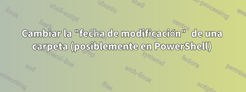 Cambiar la "fecha de modificación" de una carpeta (posiblemente en PowerShell)