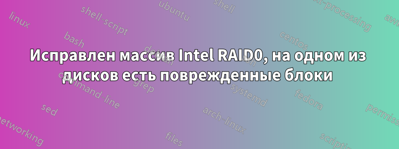 Исправлен массив Intel RAID0, на одном из дисков есть поврежденные блоки