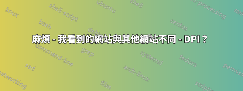 麻煩 - 我看到的網站與其他網站不同 - DPI？