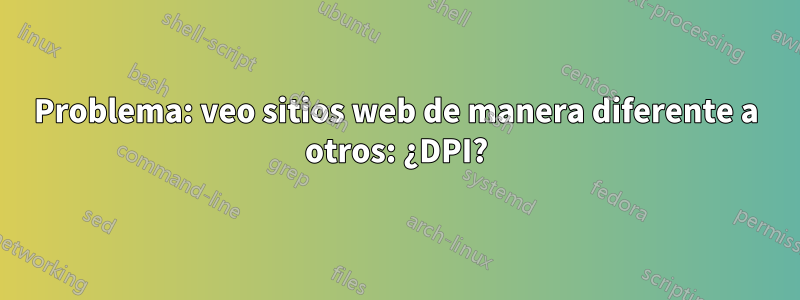 Problema: veo sitios web de manera diferente a otros: ¿DPI?