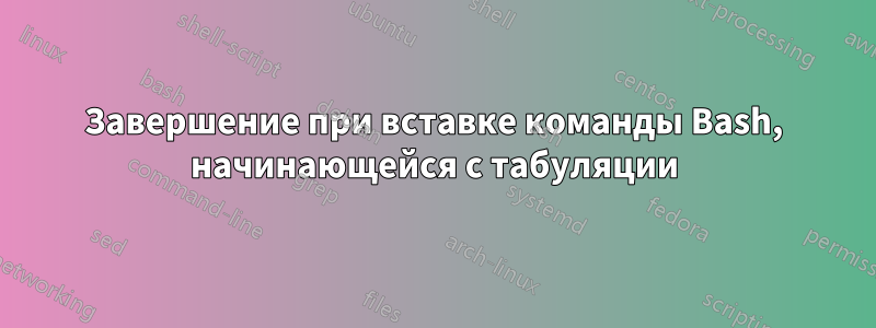 Завершение при вставке команды Bash, начинающейся с табуляции