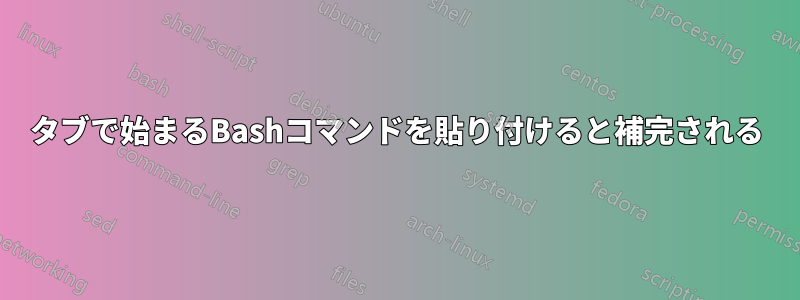 タブで始まるBashコマンドを貼り付けると補完される