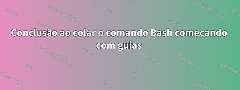 Conclusão ao colar o comando Bash começando com guias