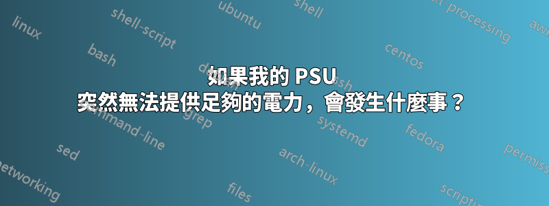 如果我的 PSU 突然無法提供足夠的電力，會發生什麼事？