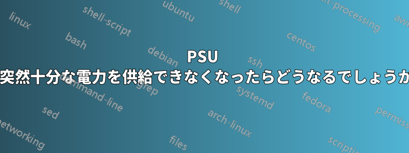 PSU が突然十分な電力を供給できなくなったらどうなるでしょうか?