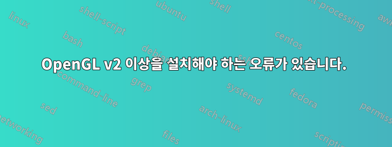 OpenGL v2 이상을 설치해야 하는 오류가 있습니다.