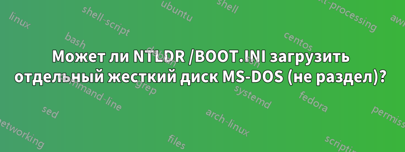 Может ли NTLDR /BOOT.INI загрузить отдельный жесткий диск MS-DOS (не раздел)?