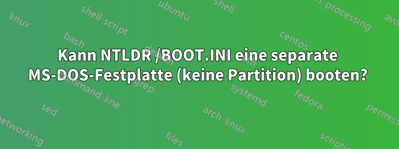 Kann NTLDR /BOOT.INI eine separate MS-DOS-Festplatte (keine Partition) booten?