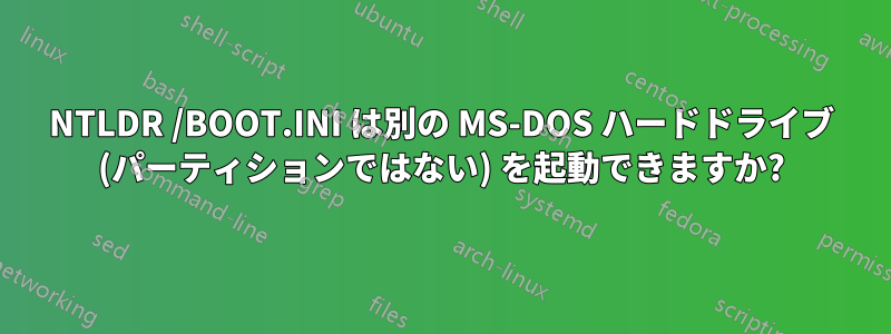NTLDR /BOOT.INI は別の MS-DOS ハードドライブ (パーティションではない) を起動できますか?