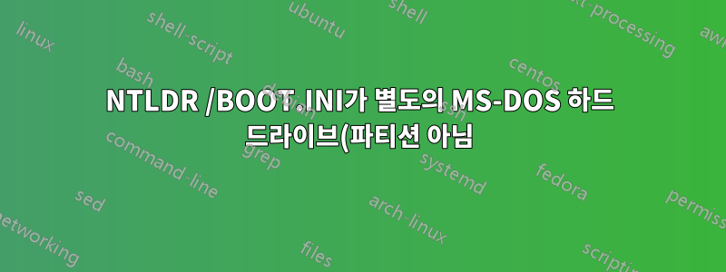 NTLDR /BOOT.INI가 별도의 MS-DOS 하드 드라이브(파티션 아님)를 부팅할 수 있습니까?