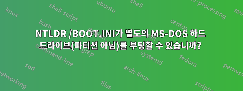 NTLDR /BOOT.INI가 별도의 MS-DOS 하드 드라이브(파티션 아님)를 부팅할 수 있습니까?