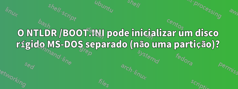 O NTLDR /BOOT.INI pode inicializar um disco rígido MS-DOS separado (não uma partição)?