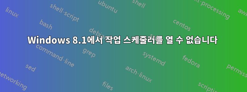 Windows 8.1에서 작업 스케줄러를 열 수 없습니다