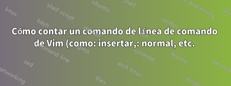 Cómo contar un comando de línea de comando de Vim (como: insertar,: normal, etc.)