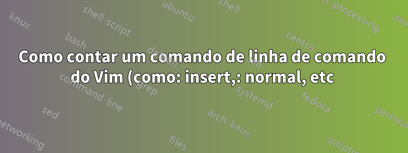 Como contar um comando de linha de comando do Vim (como: insert,: normal, etc)
