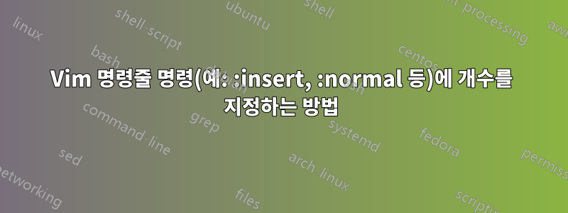 Vim 명령줄 명령(예: :insert, :normal 등)에 개수를 지정하는 방법