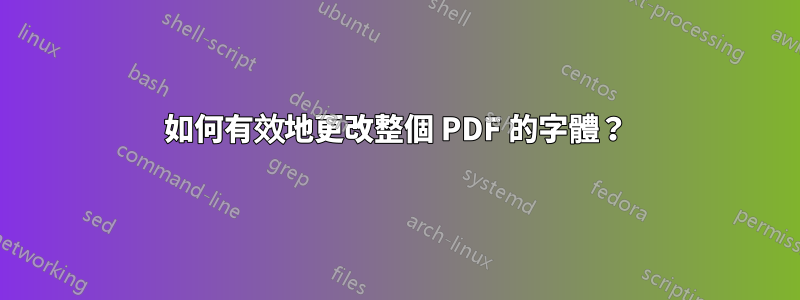 如何有效地更改整個 PDF 的字體？