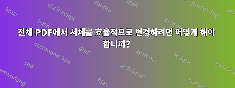 전체 PDF에서 서체를 효율적으로 변경하려면 어떻게 해야 합니까?