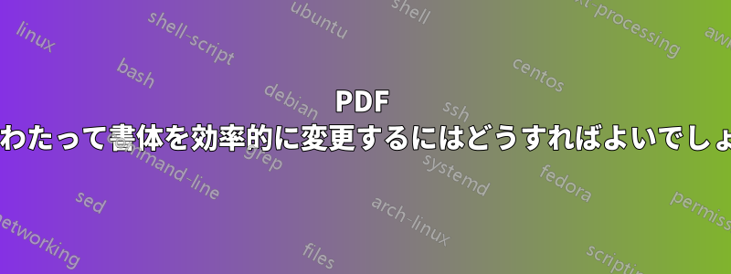 PDF 全体にわたって書体を効率的に変更するにはどうすればよいでしょうか?