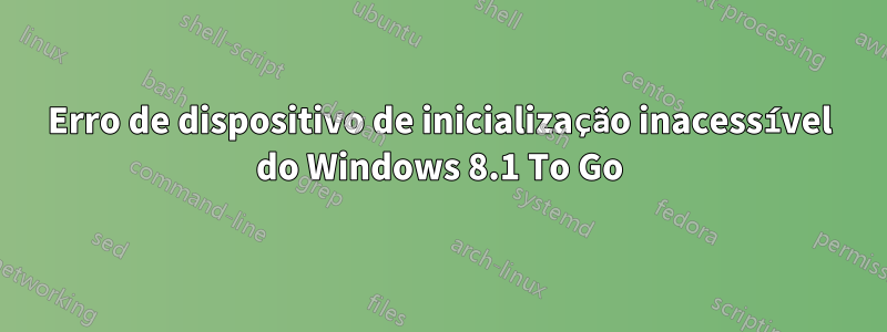 Erro de dispositivo de inicialização inacessível do Windows 8.1 To Go