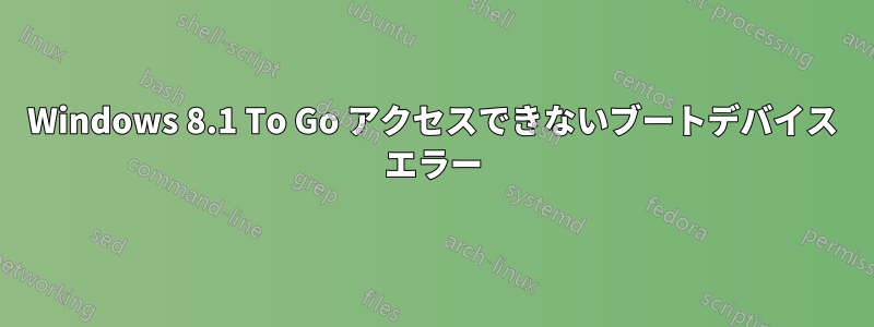 Windows 8.1 To Go アクセスできないブートデバイス エラー