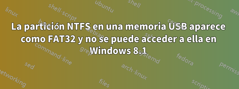 La partición NTFS en una memoria USB aparece como FAT32 y no se puede acceder a ella en Windows 8.1
