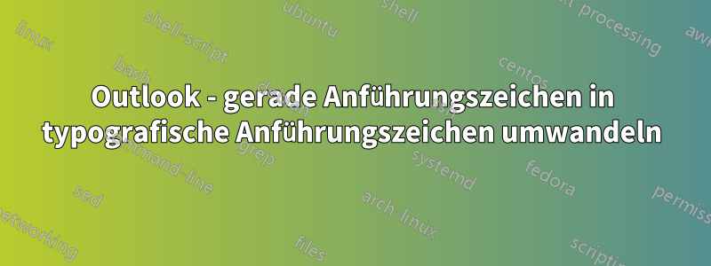 Outlook - gerade Anführungszeichen in typografische Anführungszeichen umwandeln